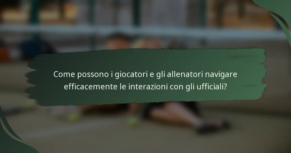 Come possono i giocatori e gli allenatori navigare efficacemente le interazioni con gli ufficiali?