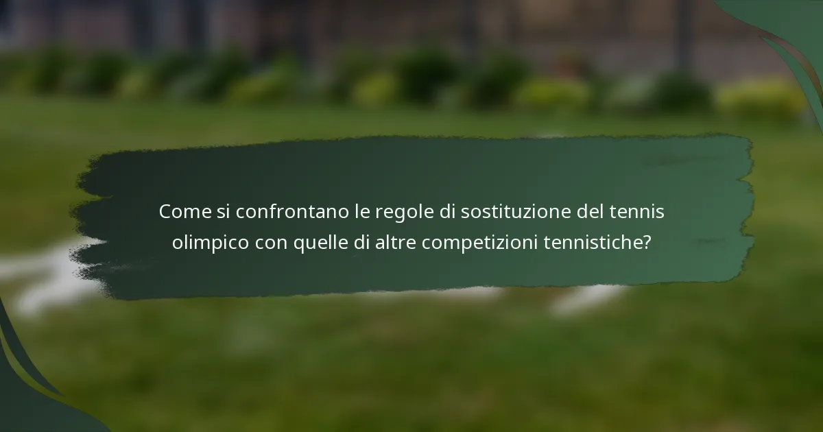 Come si confrontano le regole di sostituzione del tennis olimpico con quelle di altre competizioni tennistiche?