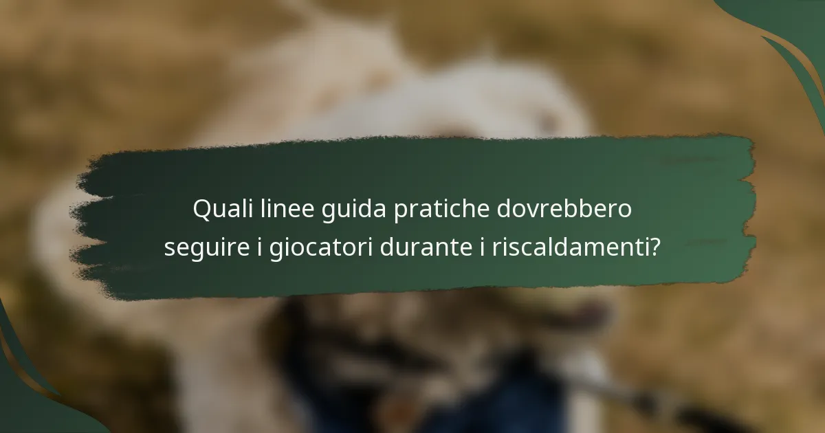 Quali linee guida pratiche dovrebbero seguire i giocatori durante i riscaldamenti?
