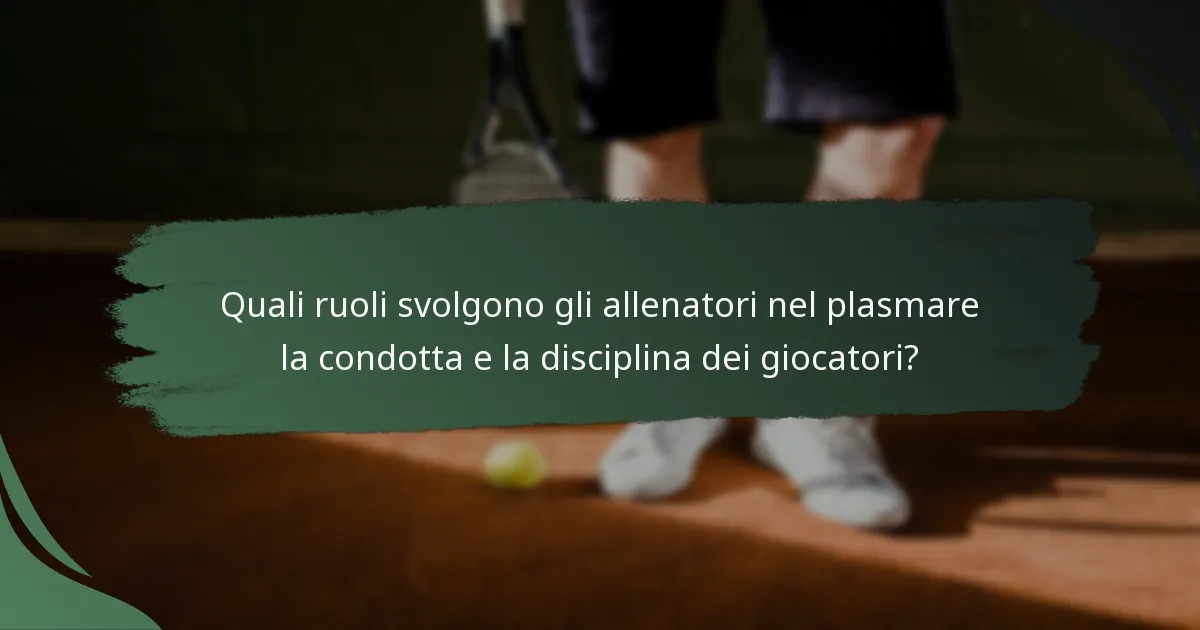 Quali ruoli svolgono gli allenatori nel plasmare la condotta e la disciplina dei giocatori?