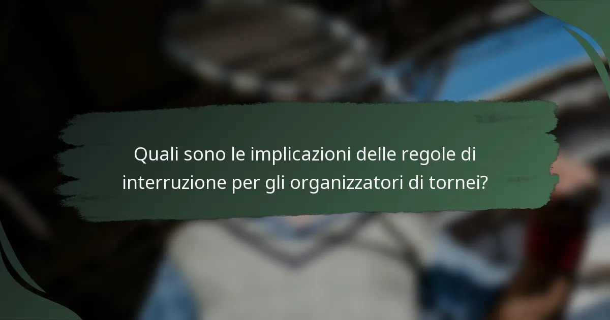 Quali sono le implicazioni delle regole di interruzione per gli organizzatori di tornei?
