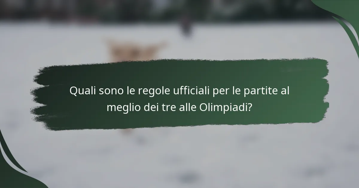 Quali sono le regole ufficiali per le partite al meglio dei tre alle Olimpiadi?