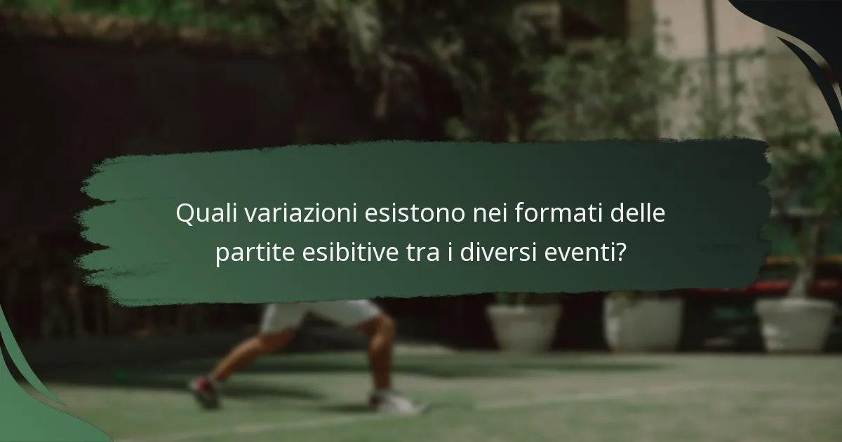 Quali variazioni esistono nei formati delle partite esibitive tra i diversi eventi?